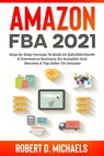 Amazon FBA 2024 Step By Step Formula To Build An $25,000/Month E-Commerce Business On Autopilot And Become A Top Seller On Amazon - Robert D Michaels - 9798201456993