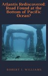 Atlantis Rediscovered: Road Found at the Bottom of Pacific Ocean? - Robert J. Williams - 9798201465735