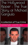 The Hollywood Ripper : The True Story of Michael Gargiulo - Edward Hutton - 9798201486754