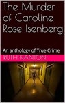 The Murder of Caroline Rose Isenberg : An Anthology of True Crime - Ruth Kanton - 9798201493639