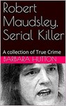 Robert Maudsley, Serial Killer A Collection of True Crime - Barbara Hutton - 9798201506841