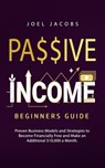 Passive Income - Beginners Guide: Proven Business Models and Strategies to Become Financially Free and Make an Additional $10,000 a Month - Joel Jacobs - 9798201512194