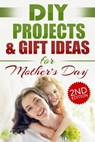 DIY Projects & Gift Ideas for Mother’s Day (2nd Edition) - Do It Yourself Nation - 9798201545789