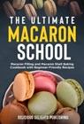 The Ultimate Macaron School: Macaron Filling and Macaron Shell Baking Cookbook with Beginner-Friendly Recipes - Delicious Delights Publishing - 9798201549909