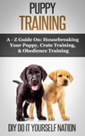 Puppy Training Pocket Book: Learn How to Easily Housebreak Your Puppy in 7 Days (The Only Book You’ll Ever Need - Do It Yourself Nation - 9798201563677