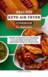Healthy Keto Air Fryer Cookbook For Beginners: Healthy and Delicious Low Carb Recipes to Lose Weight and Improve Your Health While Eating Your Favorite Food - Laura Thomas - 9798201632786