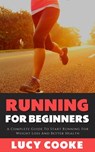 Running For Beginners - A Complete Guide To Start Running For Weight Loss And Better Health - Lucy Cooke - 9798201647575