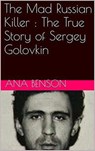 The Mad Russian Killer : The True Story of Sergey Golovkin - Ana Benson - 9798201663834