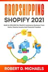 Dropshipping Shopify 2021 Build An $35,000 Per Month E-commerce Business From Home, Passive Income And Financial Freedom - Robert D Michaels - 9798201679705