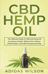 CBD Hemp Oil - The Ultimate Guide To CBD and Hemp Oil to Improve Health, Relieve Pain, Reduce Inflammation, And CBD Entrepreneurship - Adidas Wilson - 9798201684280