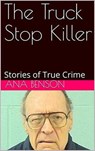 The Truck Stop Killer Stories of True Crime - Ana Benson - 9798201739119