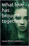 What Love Has Brought Together - Laura Pérez Caballero - 9798201743420