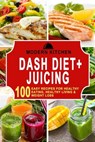 Dash Diet + Juicing: 100 Easy Recipes for Healthy Eating, Healthy Living & Weight Loss - Modern Kitchen - 9798201786717