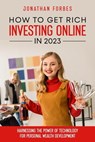 How to Get Rich Investing Online in 2023: Harnessing the Power of Technology for Personal Wealth Development - Jonathan Forbes - 9798201812218