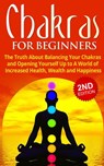 Chakras for Beginners: The Truth About Balancing Your Chakras and Opening Yourself Up to A World of Increased Health, Wealth and Happiness - Jessica Jacobs - 9798201812478