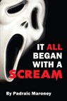 It All Began With A Scream - Padraic Maroney - 9798201825317