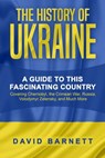 The History of Ukraine: A Guide to this Fascinating Country - Covering Chernobyl, the Crimean War, Russia, Volodymyr Zelensky, and Much More - David Barnett - 9798201860172