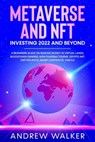 Metaverse and NFT Investing 2022 and Beyond: A Beginners Guide On Making Money In Virtual Lands, Blockchain Gaming, Non-Fungible Tokens, Crypto Art, DeFi Projects, Smart Contracts, Web 3.0 - Andrew Walker - 9798201865207