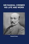 Sir Randal Cremer His Life and Works - Howard Evans - 9798201881627