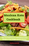 Mexican Keto Cookbook: Easy and Delicious Low-Carb Mexican Keto Recipes to Lose Weight and Live Healthy - MARTIN EDWARD - 9798201903916