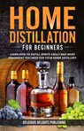 Home Distillation For Beginners: Learn How to Distill Spirits Easily and What Equipment You Need For Your Home Distillery - Delicious Delights Publishing - 9798201929084