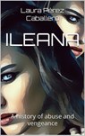 ILEANA a history of abuse and vengeance - Laura Pérez Caballero - 9798201932183