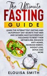 The Ultimate Fasting Guide: Learn The Intermittent Fasting And Autophagy Diet Secrets That Men & Women Have Successfully Followed To Reset Their Metabolism, Enhance Anti-Aging, Weight Loss, Detox & .. - Elouisa Smith - 9798201954994