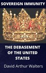 Sovereign Immunity - The Debasement of the United States - David Arthur Walters - 9798201956400