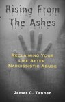Rising from the Ashes: Reclaiming Your Life after Narcissistic Abuse - James C. Tanner - 9798215002780