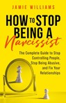 How to Stop Being a Narcissist - Jamie Williams - 9798215024843