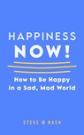Happiness NOW - How to Be Happy in a Sad, Mad World - Steve M Nash - 9798215037706