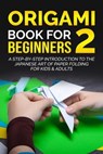 Origami Book for Beginners 2: A Step-by-Step Introduction to the Japanese Art of Paper Folding for Kids & Adults - Yuto Kanazawa - 9798215137734