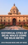 Historical Cities of Delhi: Walks Using the Delhi Metro - Siva Prasad Bose ; Joy Bose - 9798215142523