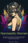 Narcissistic Women: Unmasking the Female Narcissist: A Guide for Men to Identify Red Flags, Confront Narcissism, and Break Free from Toxic Manipulation in Relationships. - Michael White - 9798215297698