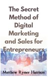 The Secret Method of Digital Marketing and Sales for Entrepreneurs - Matthew Rymer Harrison - 9798215312742