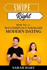 Swipe Right - How To Successfully Navigate Modern Dating - Sarah A Hart - 9798215314449