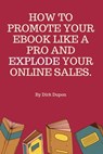 How To Promote Your Ebook Like A Pro And Explode Your Online Sales. - Dirk Dupon - 9798215322246