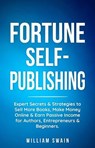 Fortune Self-Publishing: Expert Secrets & Strategies to Sell More Books, Make Money Online & Earn Passive Income for Authors, Entrepreneurs & Beginners - William Swain - 9798215348697