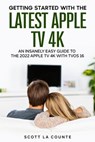 Getting Started with the Latest Apple TV 4K: An Insanely Easy Guide to the Apple TV 4K with TVOS 16 - Scott La Counte - 9798215413883