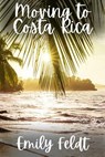Moving to Costa Rica - Emily Feldt - 9798215469668