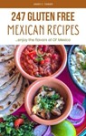 247 Gluten Free Mexican Recipes: Enjoying the Flavors of Ol' Mexico - James C. Tanner - 9798215510070