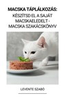 Macska Táplálkozás: Készítsd el a Saját Macskaeledelt - Macska Szakácskönyv - Levente Szabó - 9798215599723