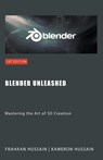 Blender Unleashed - Kameron Hussain ; Frahaan Hussain - 9798215623916