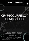 Cryptocurrency Demystified: A Beginner's Guide to the World of Digital Currency - Tom Y. Baker - 9798215633366