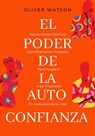 El Poder de la Auto Confianza: Herramientas Efectivas Cientificamente Probadas Para Ayudarle A ser Imparable en cada Área de su Vida - Oliver Watson - 9798215661000