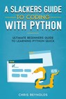 A Slackers Guide to Coding with Python: Ultimate Beginners Guide to Learning Python Quick - Chris Y. Reynolds - 9798215662397