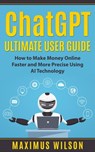 ChatGPT Ultimate User Guide - How to Make Money Online Faster and More Precise Using AI Technology - Maximus Wilson - 9798215667132