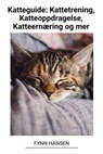 Katteguide: Kattetrening, Katteoppdragelse, Katteernæring og mer - Fynn Hansen - 9798215676585