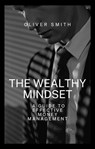 The Wealthy Mindset: A guide to Effective Money Management - Oliver Smith - 9798215695715