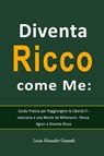 Diventa Ricco come Me: Guida Pratica per Raggiungere la Libertà Finanziaria e una Mente da Milionario - Pensa, Agisci e Diventa Ricco - Lucas Alexander Grammh - 9798215725269